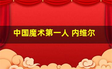 中国魔术第一人 内维尔